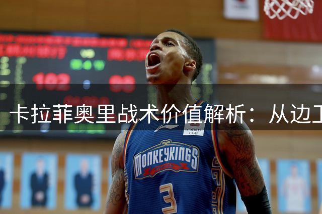卡拉菲奥里战术价值解析：从边卫蜕变为进攻多面手